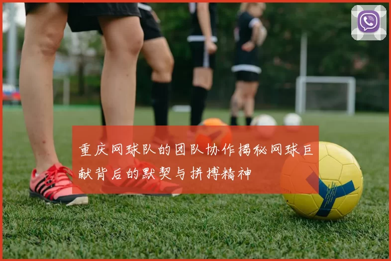 重庆网球队的团队协作揭秘网球巨献背后的默契与拼搏精神