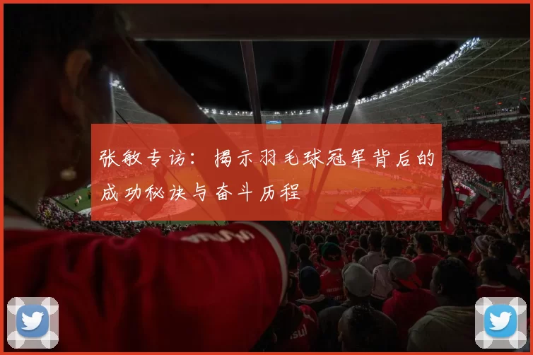 张敏专访：揭示羽毛球冠军背后的成功秘诀与奋斗历程