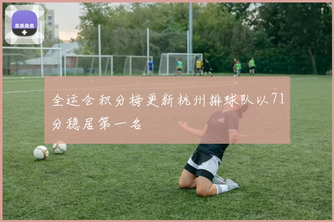 全运会积分榜更新杭州排球队以71分稳居第一名