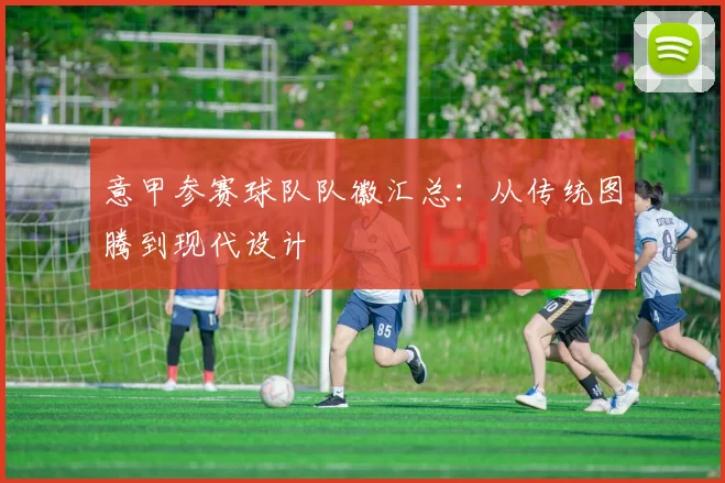 意甲参赛球队队徽汇总：从传统图腾到现代设计