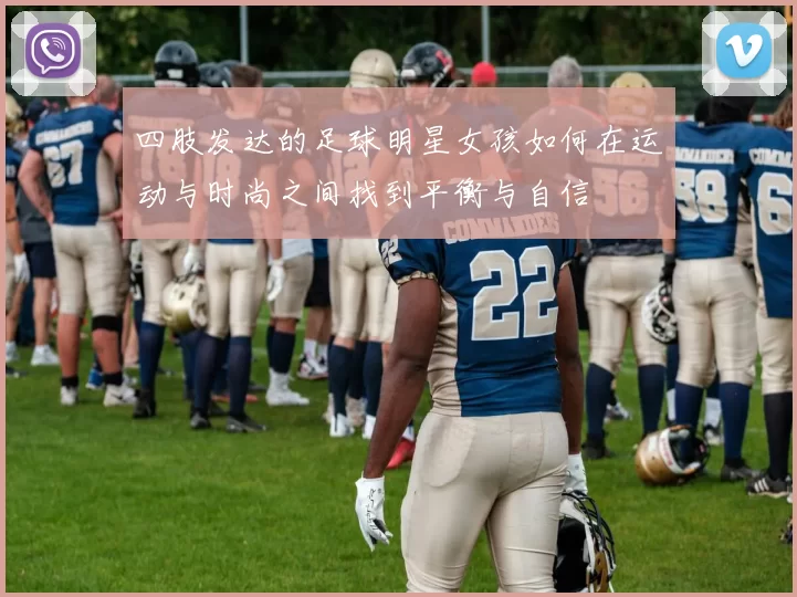 四肢发达的足球明星女孩如何在运动与时尚之间找到平衡与自信