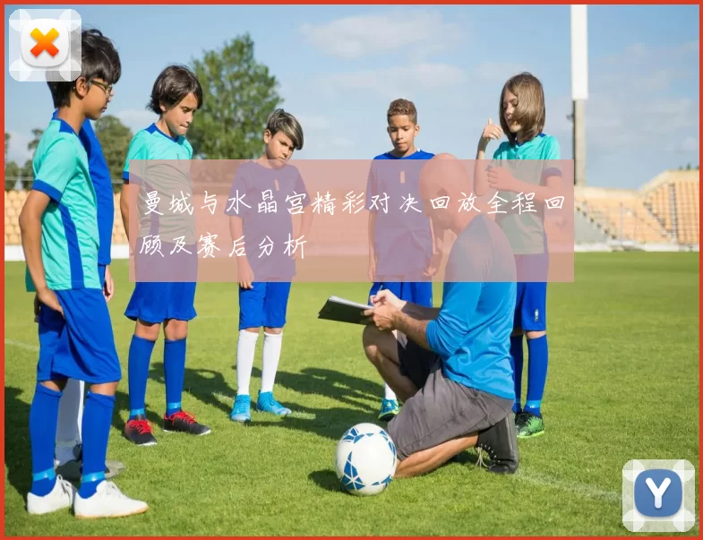 曼城与水晶宫精彩对决回放全程回顾及赛后分析