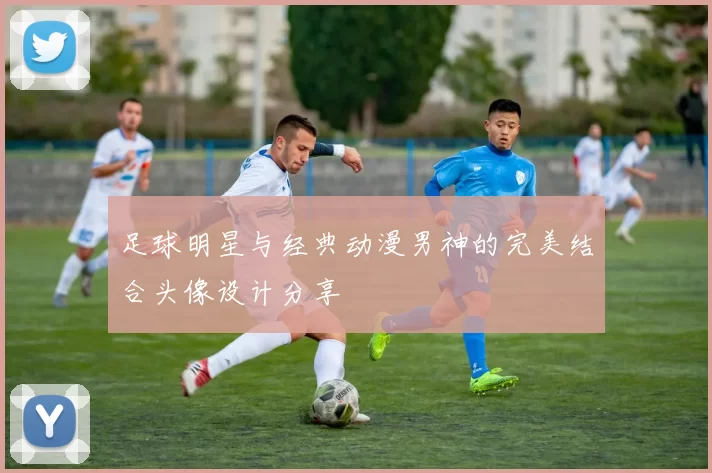 足球明星与经典动漫男神的完美结合头像设计分享