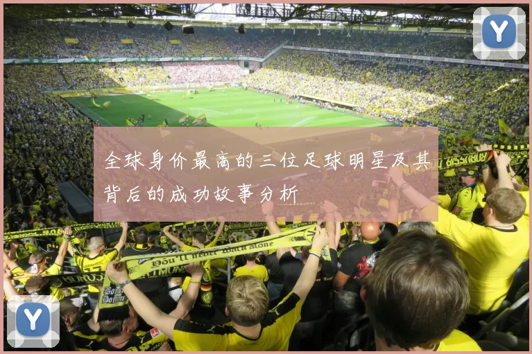 全球身价最高的三位足球明星及其背后的成功故事分析