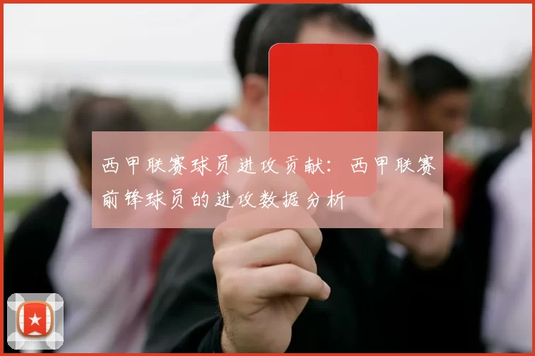 西甲联赛球员进攻贡献：西甲联赛前锋球员的进攻数据分析