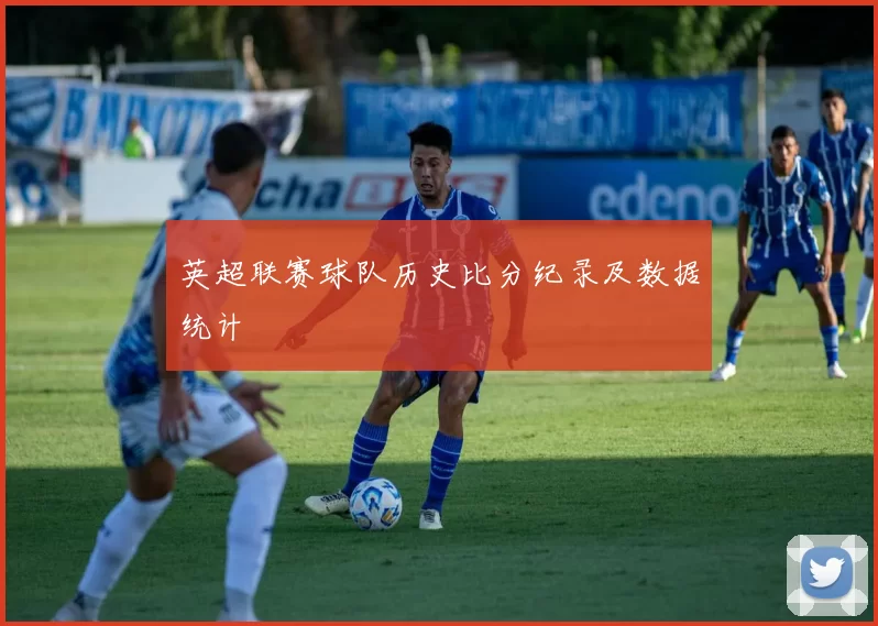 英超联赛球队历史比分纪录及数据统计