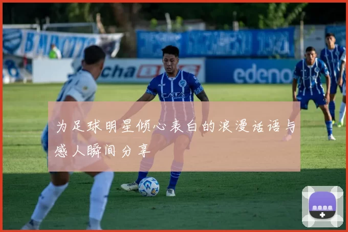 为足球明星倾心表白的浪漫话语与感人瞬间分享