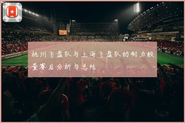 杭州飞盘队与上海飞盘队的耐力较量赛后分析与总结