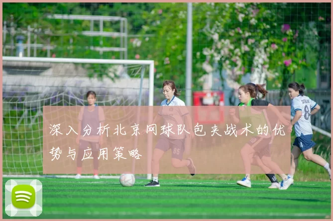 深入分析北京网球队包夹战术的优势与应用策略