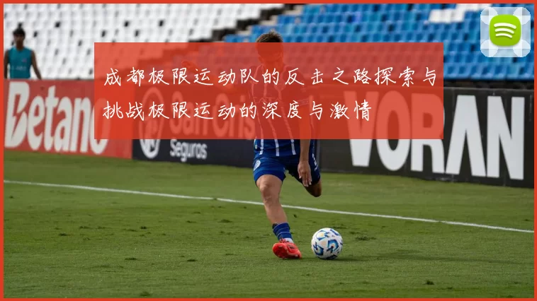 成都极限运动队的反击之路探索与挑战极限运动的深度与激情