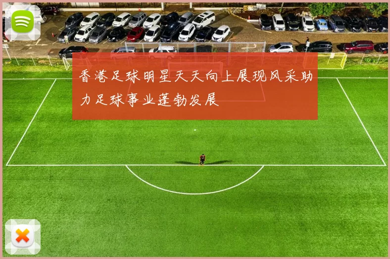 香港足球明星天天向上展现风采助力足球事业蓬勃发展