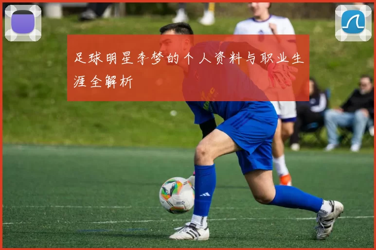 足球明星李梦的个人资料与职业生涯全解析