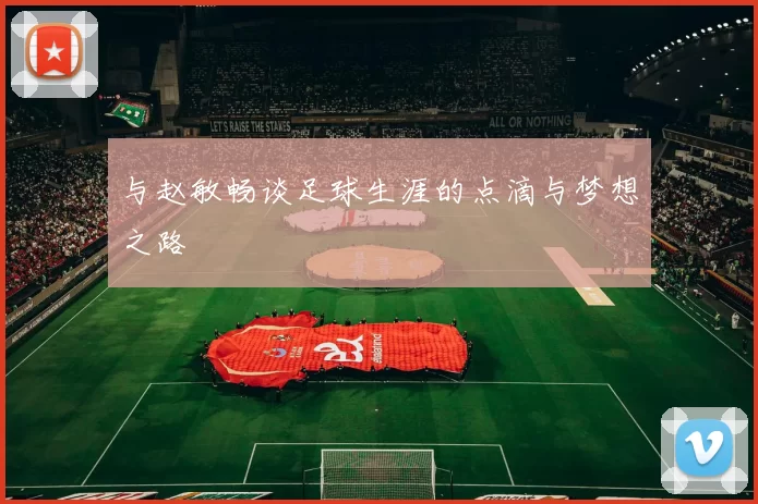 与赵敏畅谈足球生涯的点滴与梦想之路