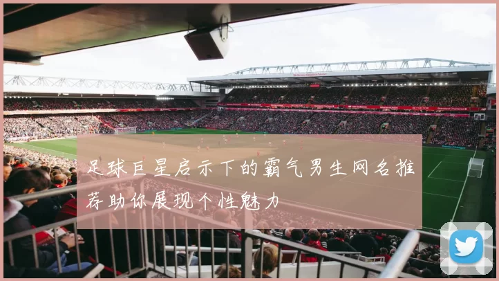 足球巨星启示下的霸气男生网名推荐助你展现个性魅力