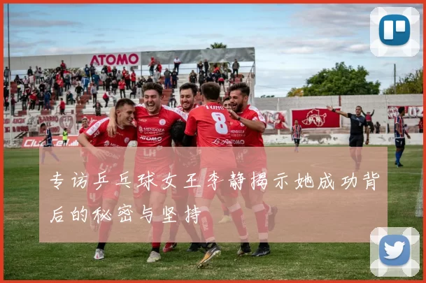 专访乒乓球女王李静揭示她成功背后的秘密与坚持