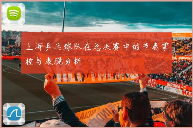 上海乒乓球队在总决赛中的节奏掌控与表现分析