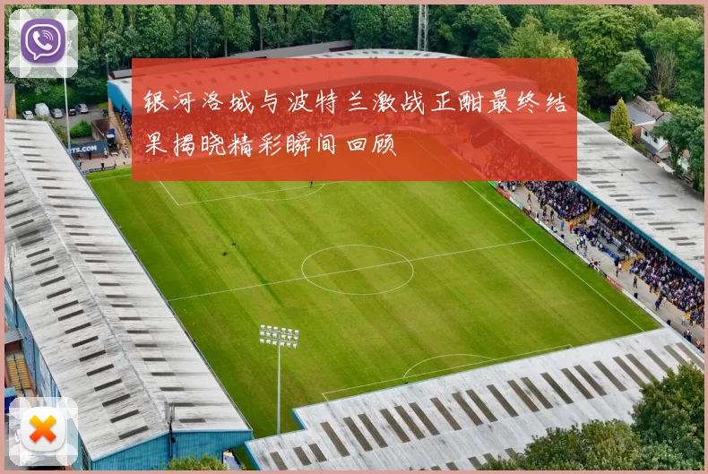银河洛城与波特兰激战正酣最终结果揭晓精彩瞬间回顾
