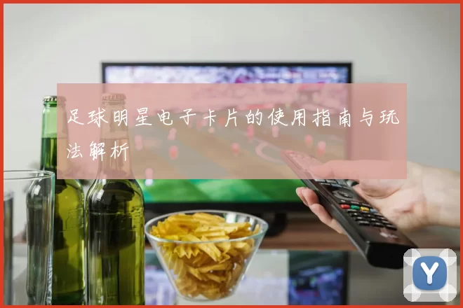 足球明星电子卡片的使用指南与玩法解析