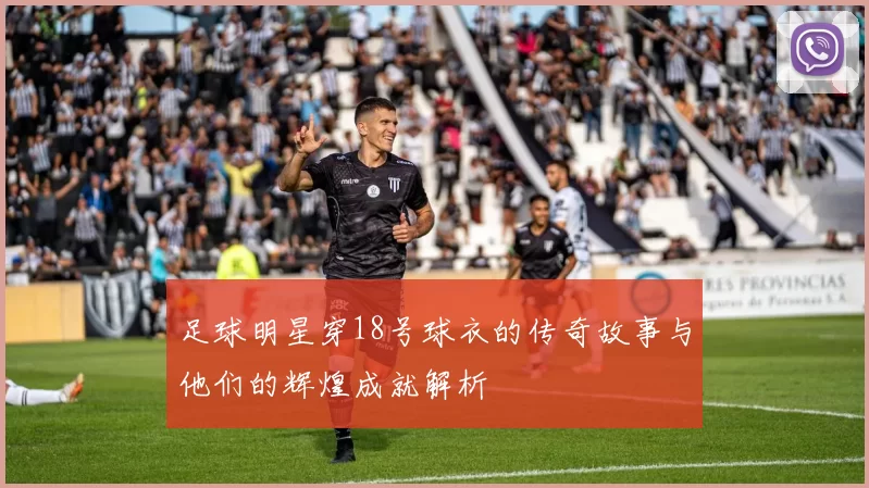 足球明星穿18号球衣的传奇故事与他们的辉煌成就解析