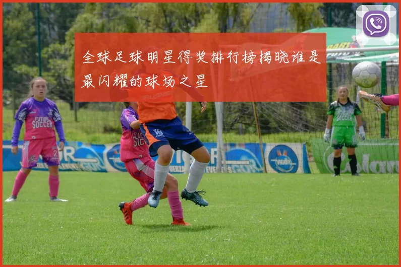 全球足球明星得奖排行榜揭晓谁是最闪耀的球场之星