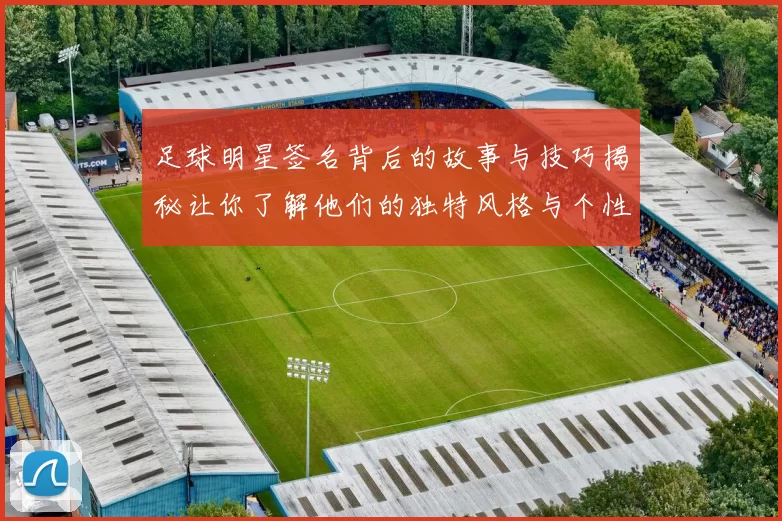 足球明星签名背后的故事与技巧揭秘让你了解他们的独特风格与个性