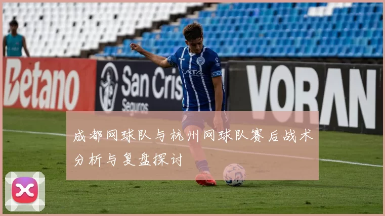 成都网球队与杭州网球队赛后战术分析与复盘探讨