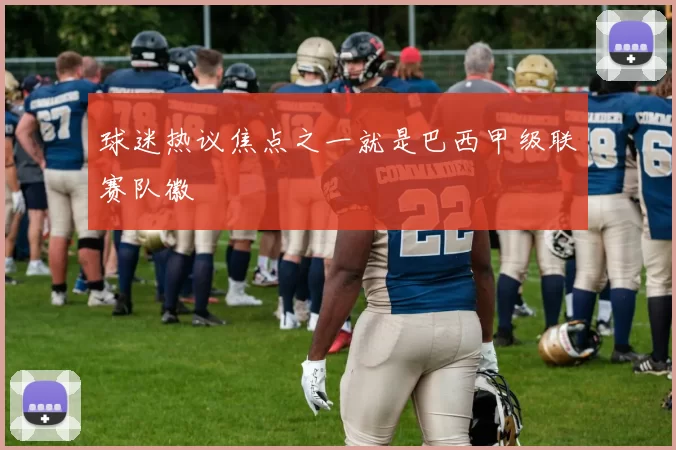 球迷热议焦点之一就是巴西甲级联赛队徽