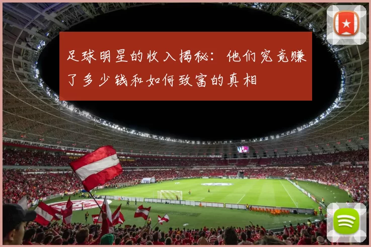 足球明星的收入揭秘：他们究竟赚了多少钱和如何致富的真相