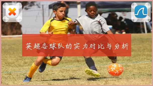 英超各球队的实力对比与分析