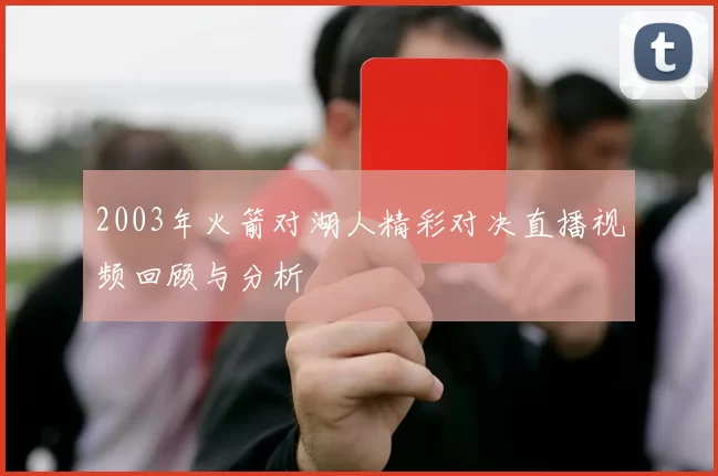 2003年火箭对湖人精彩对决直播视频回顾与分析