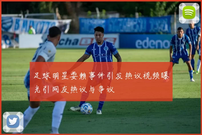 足球明星耍赖事件引发热议视频曝光引网友热议与争议