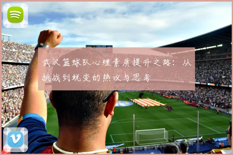 武汉篮球队心理素质提升之路：从挑战到蜕变的热议与思考