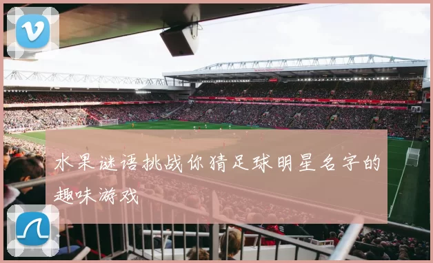 水果谜语挑战你猜足球明星名字的趣味游戏