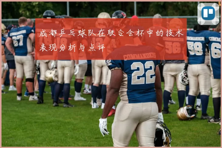 成都乒乓球队在联合会杯中的技术表现分析与点评