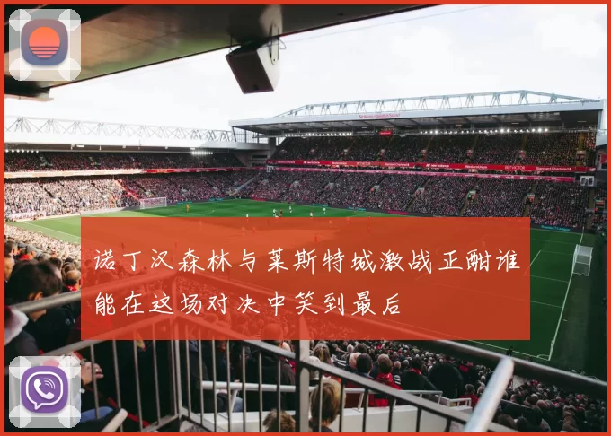 诺丁汉森林与莱斯特城激战正酣谁能在这场对决中笑到最后