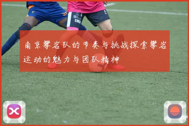 南京攀岩队的节奏与挑战探索攀岩运动的魅力与团队精神