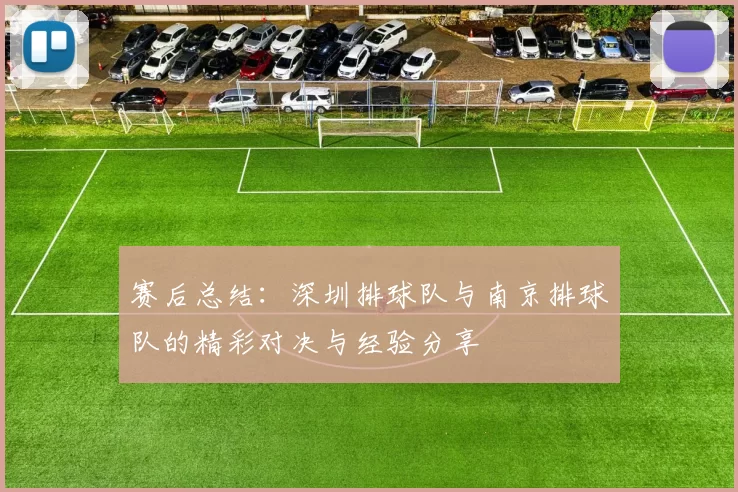 赛后总结：深圳排球队与南京排球队的精彩对决与经验分享