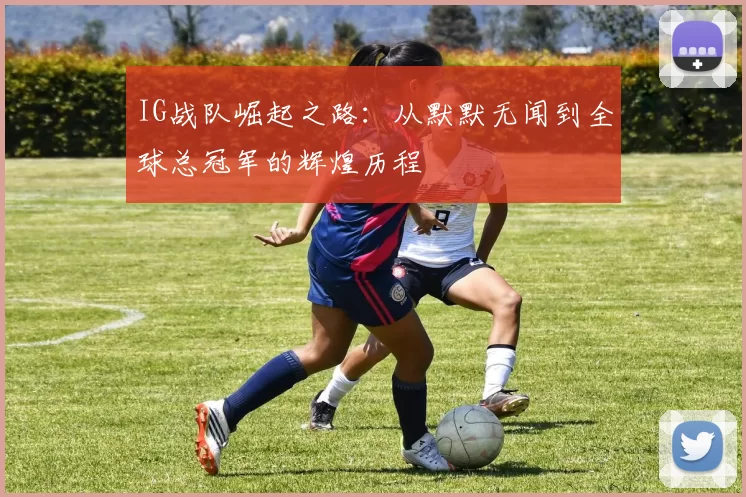 IG战队崛起之路：从默默无闻到全球总冠军的辉煌历程