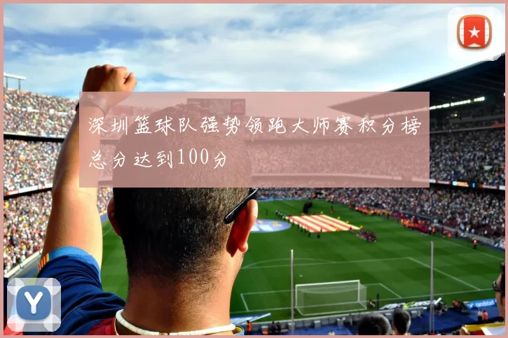 深圳篮球队强势领跑大师赛积分榜总分达到100分