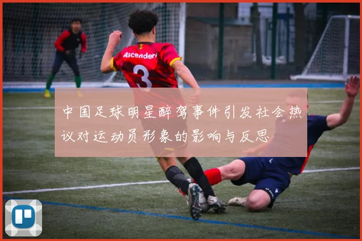中国足球明星醉驾事件引发社会热议对运动员形象的影响与反思