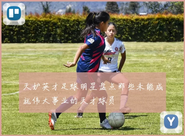 天妒英才足球明星盘点那些未能成就伟大事业的天才球员