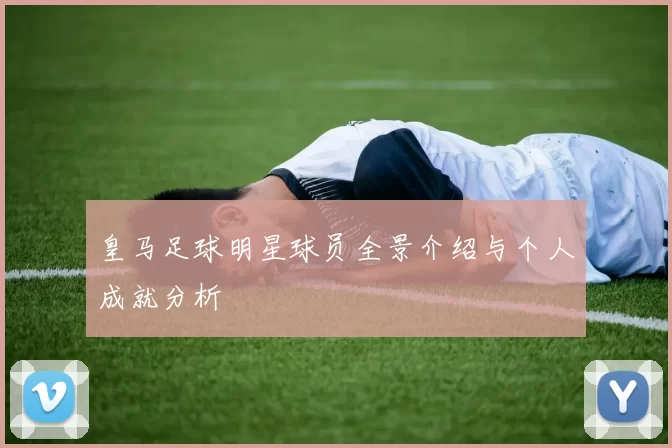 皇马足球明星球员全景介绍与个人成就分析