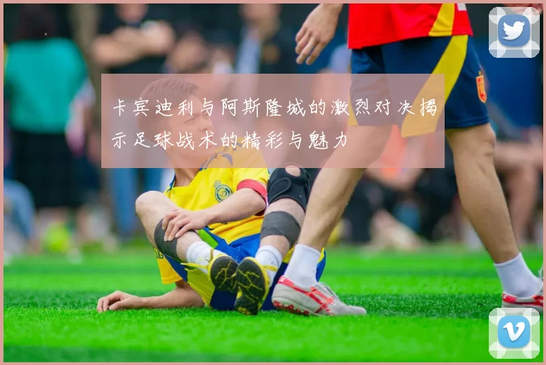卡宾迪利与阿斯隆城的激烈对决揭示足球战术的精彩与魅力