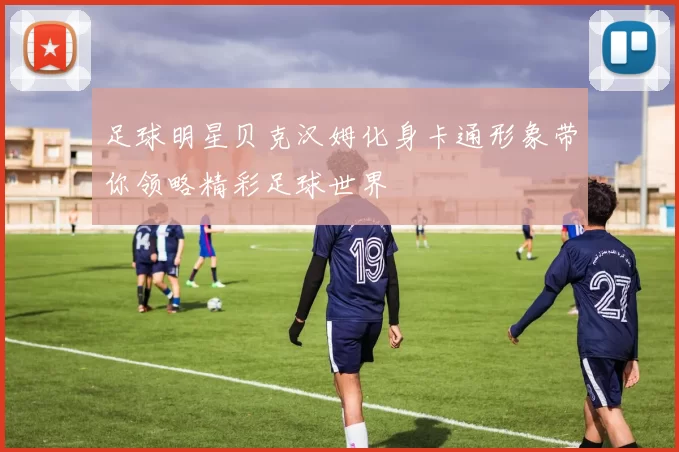 足球明星贝克汉姆化身卡通形象带你领略精彩足球世界