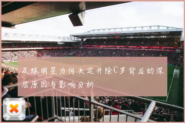 足球明星为何决定开除C罗背后的深层原因与影响分析